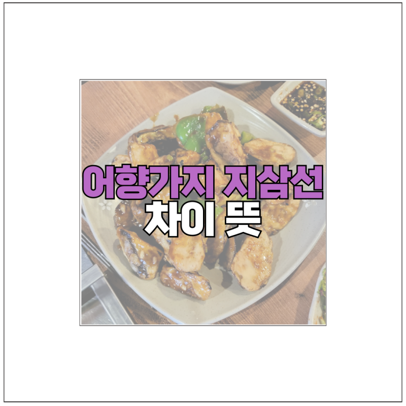 어향가지 지삼선 차이 뜻 비슷해도 달라요