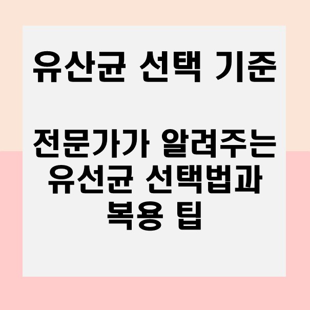  유산균, 어떤 걸 골라야 할까? 전문가가 알려주는 효과적인 유산균 선택법과 복용 팁