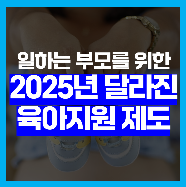  일하는 부모를 위한, 2025년에 달라진 육아지원 제도 총정리!