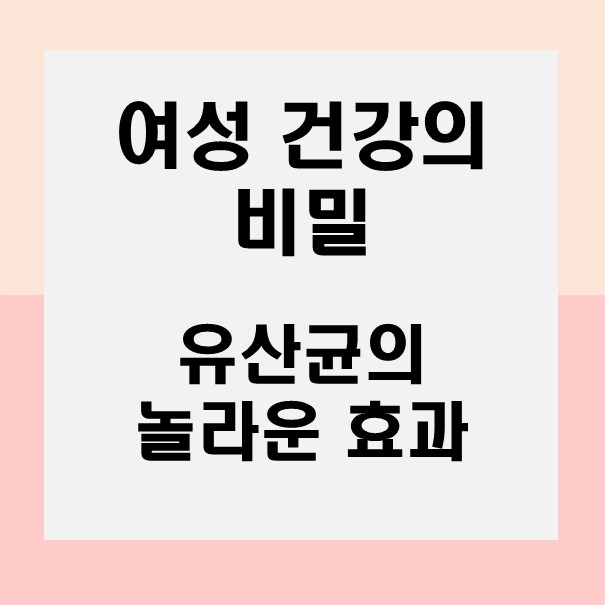  여성 건강의 비밀, 유산균의 놀라운 효과!