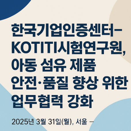  한국기업인증센터–KOTITI시험연구원, 아동 섬유 제품 안전·품질 향상 위한 업무협력 강화