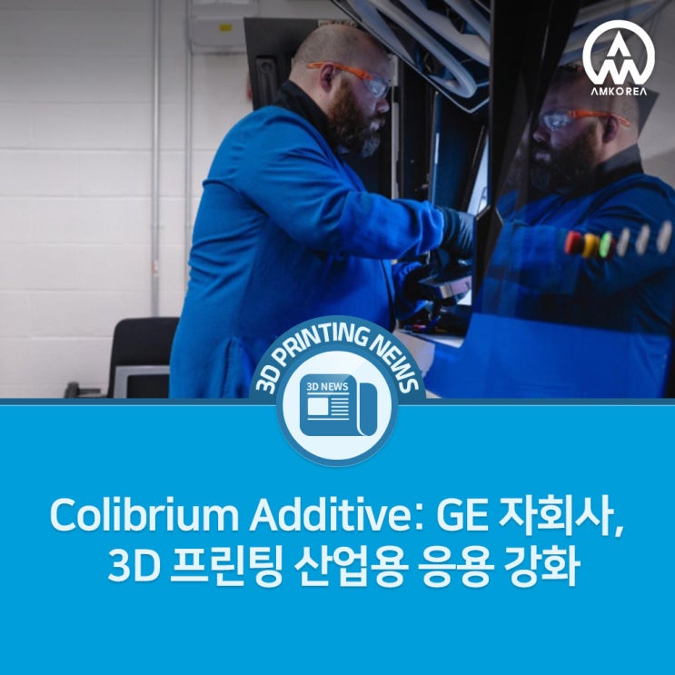  [3D 프린팅 뉴스] Colibrium Additive: GE 자회사, 3D 프린팅 산업용 응용 강화