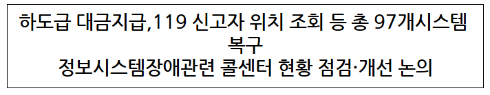 하도급 대금지급 119 신고자 위치 조회 등 총 97개시스템 복구 정보시스템장애관련 콜센터 현황 점검·개선 논의