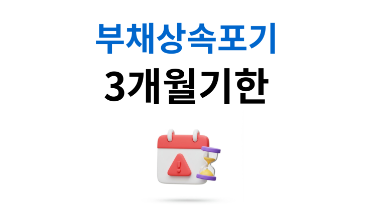  부채상속포기 주의사항 3개월 기간 효율적인 방법은
