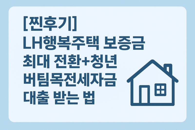 [찐후기]LH행복주택 보증금 최대 전환+청년 버팀목전세자금 대출 받는 법 총정리(+꿀팁)