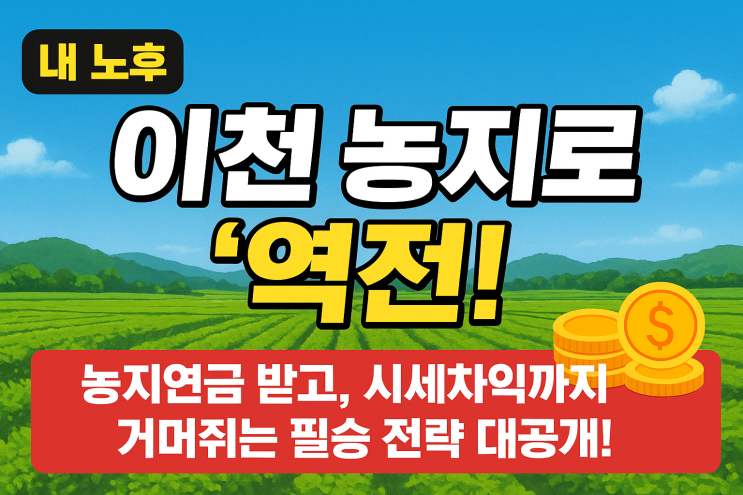  긴급 포착! 이천 농지로 '은퇴 후 벼락부자' 되는 법? 농지연금+시세차익, 노후 대박 완성!