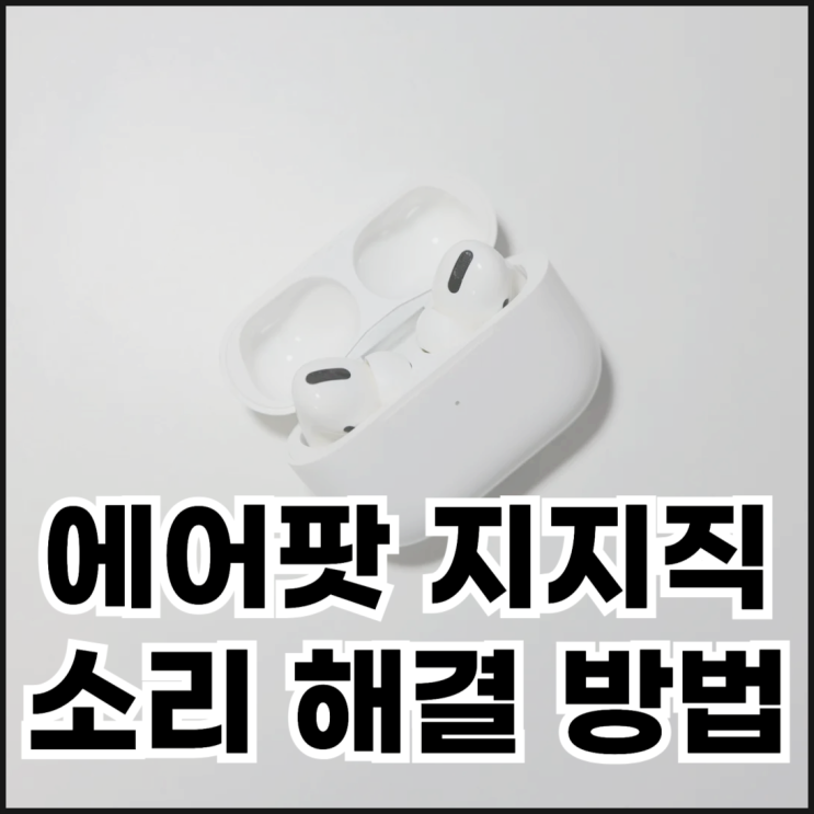  에어팟 지지직 소리 나는 원인과 해결 방법