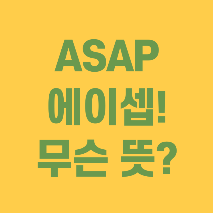  ASAP 뜻 아삽? 에이셉? 영어 약자 미드에서 보셨나요?