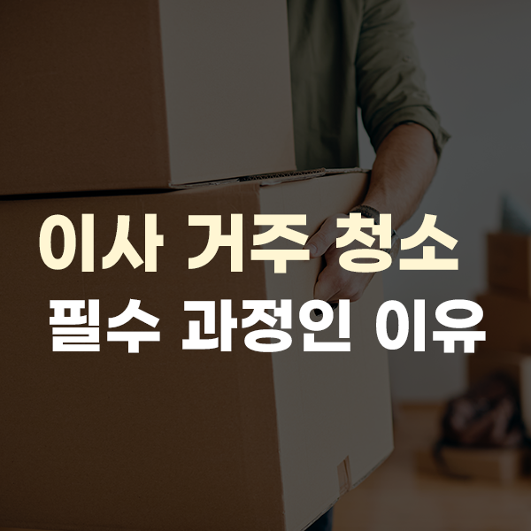  이사 거주청소, 새로운 집을 위한 필수 과정