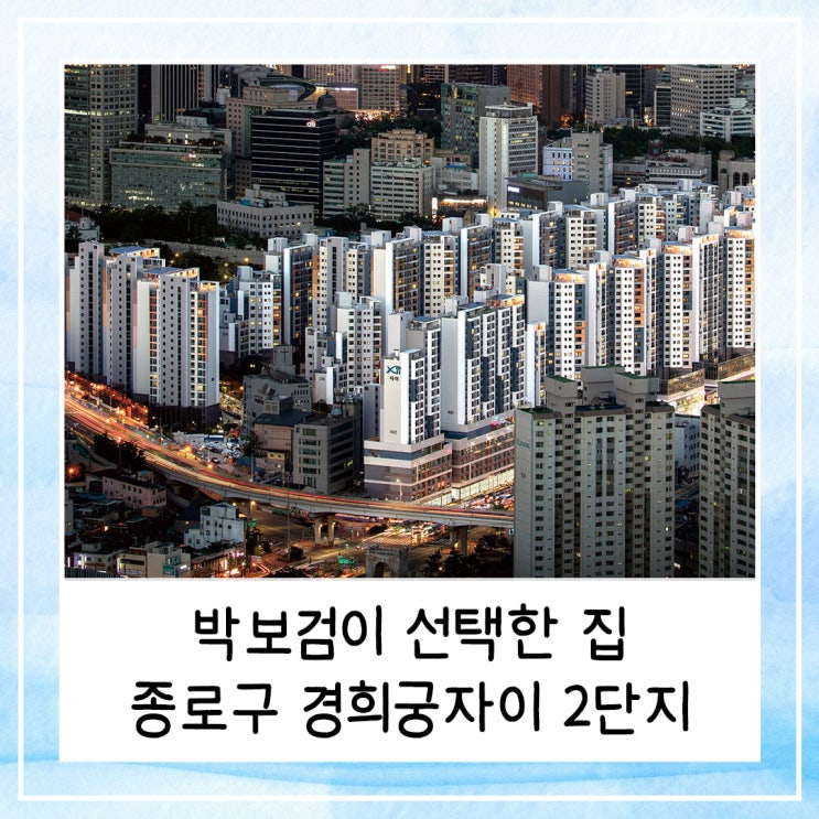  박보검이 선택한 집 | 종로구 경희궁자이2단지 아파트 알아보기