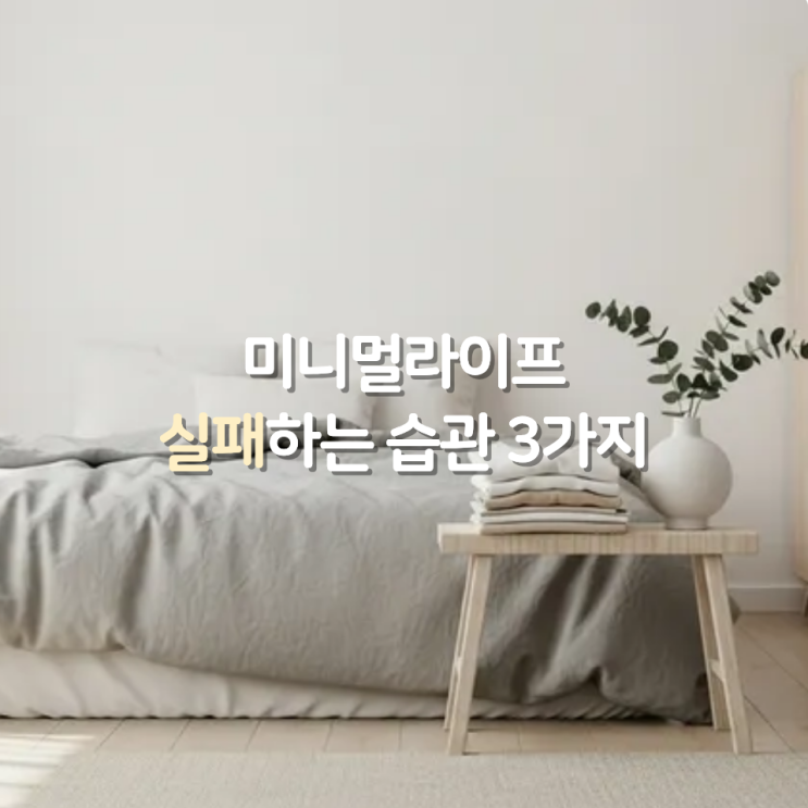  오늘 당장 버려야 할 미니멀라이프 실패 습관 3가지