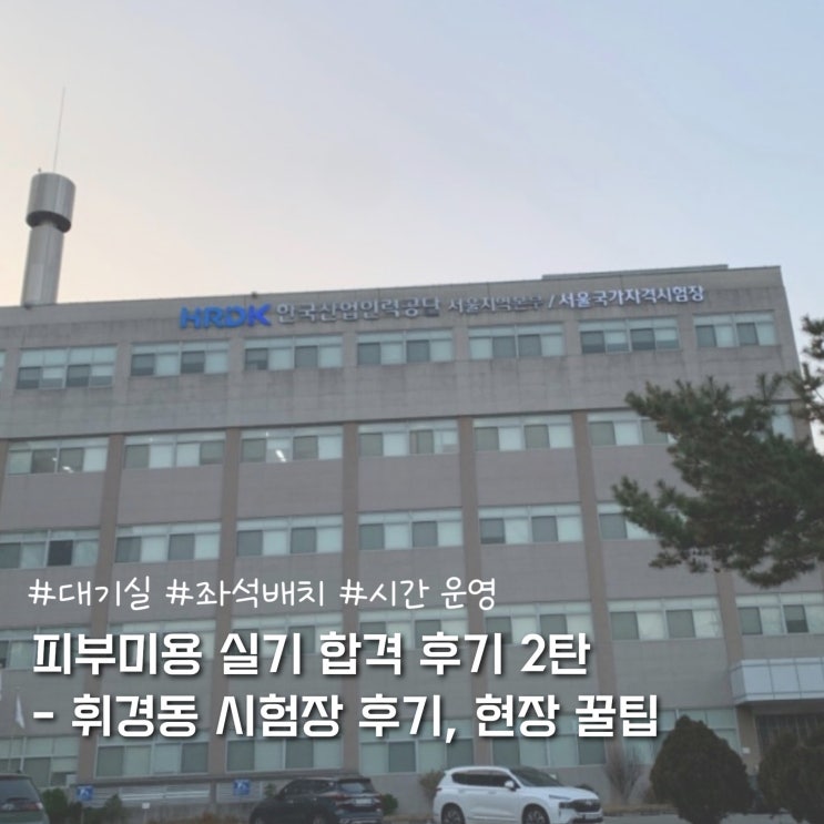  피부미용 실기 합격 후기 2탄 - 휘경동 시험장 후기, 현장 꿀팁 (대기실, 좌석 배치, 시간 운영 등)