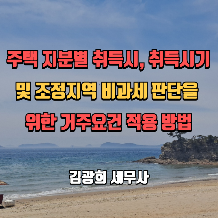  주택 지분별 취득시, 취득시기 및 조정지역 비과세 판단을 위한 거주요건 적용 방법