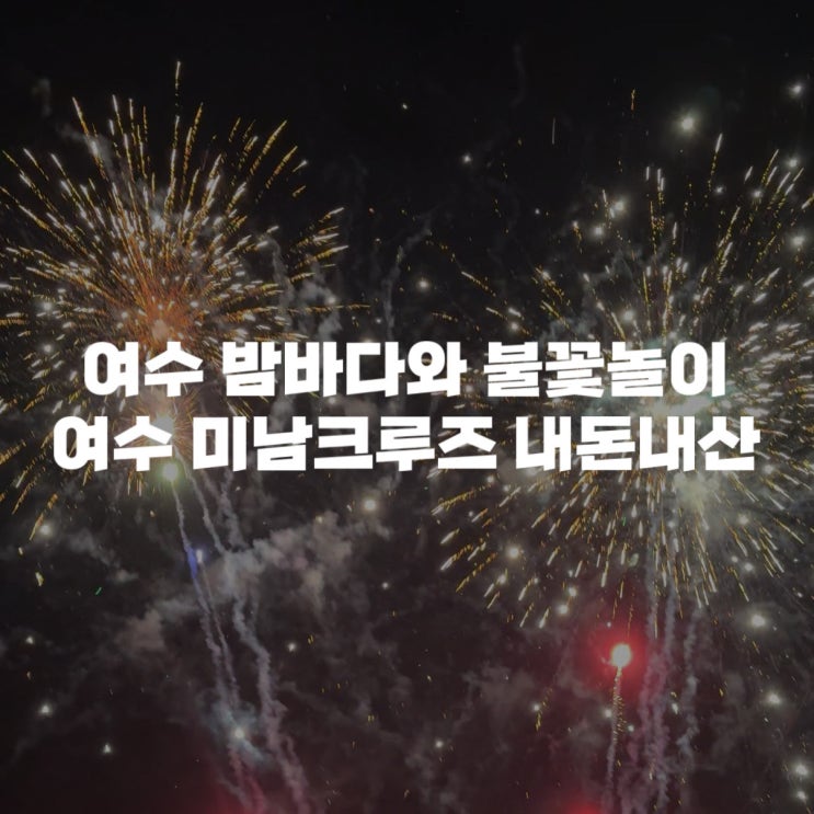  [여수 가볼만한곳]여수 밤바다와 불꽃놀이를 즐길 수 있는 여수 미남크루즈 시간, 할인, 야경투어까지