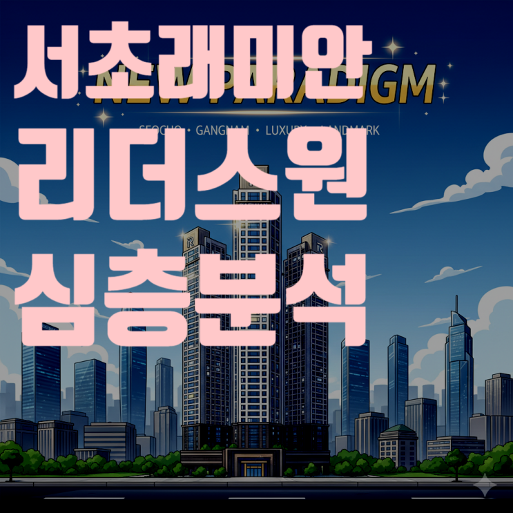  서초 래미안 리더스원, 강남역을 품은 신축 대장의 가치를 심층 분석하다