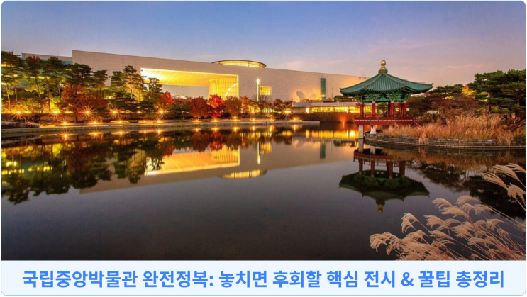  국립중앙박물관 완전정복: 놓치면 후회할 핵심 전시 & 꿀팁 총정리