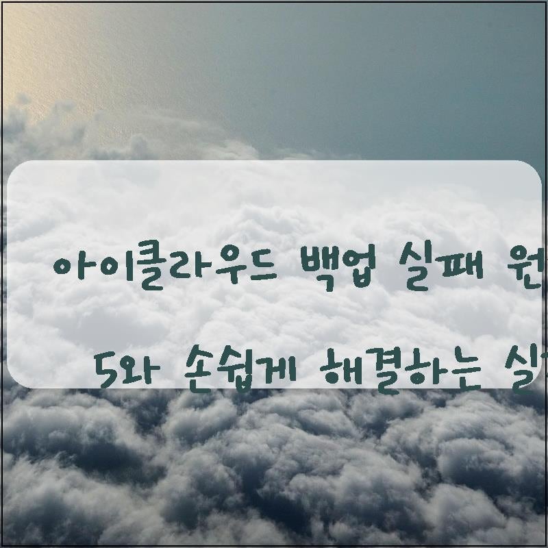 아이클라우드 백업 실패 원인 TOP 5와 손쉽게 해결하는 실전 팁