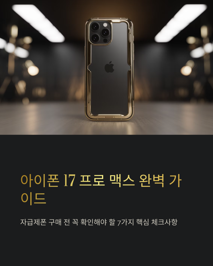  아이폰 17 프로 맥스 자급제 구매 가이드: 후회 없는 선택을 위한 7가지 핵심 체크사항