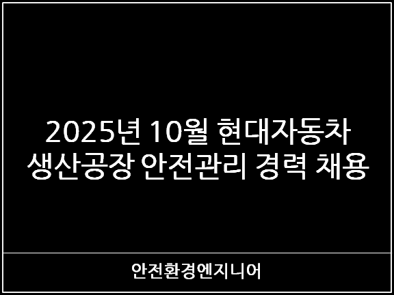  2025년 10월 현대자동차 생산공장 안전관리 경력 채용