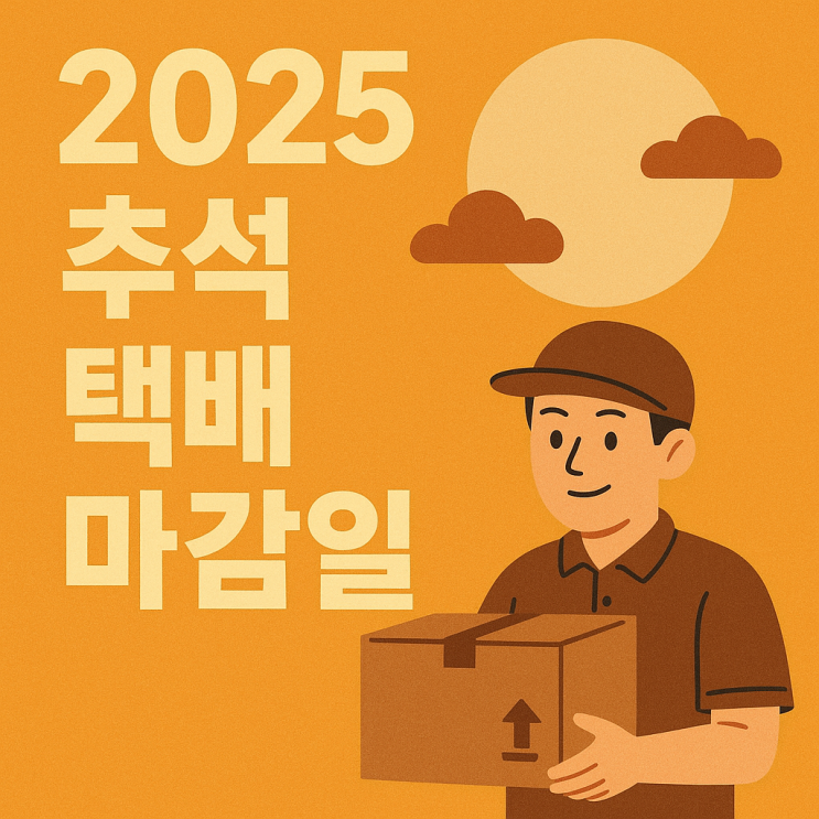  2025 추석 택배 마감일, 늦지 않게 선물 보내세요!