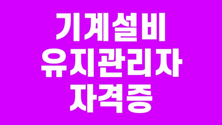 기계설비유지관리자 선임 자격증 종류 가장 빠르게 취득하는 방법은?