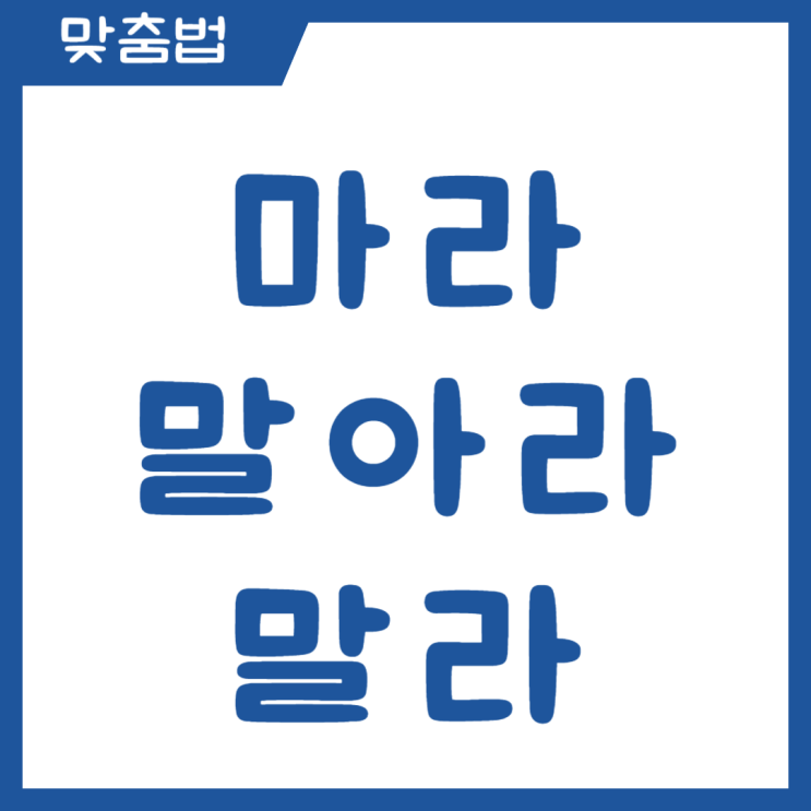 마라 말아라 말라 헷갈리기 쉬운 맞춤법