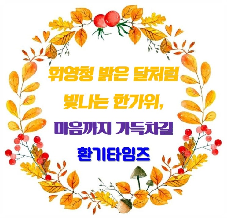  둥근 달의 가을 달빛이 가장 좋은 날_온 가족이 모여 풍성하고 즐거운 추석 보내시길_환기타임즈