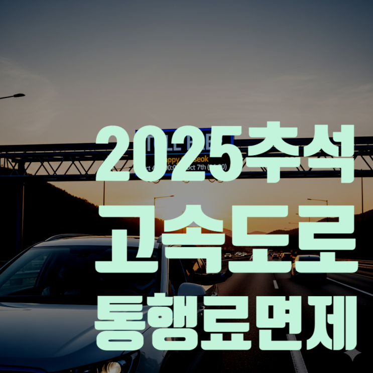  2025년 추석 고속도로 통행료 면제 : 기간, 대상, 방법, 꿀팁까지 완벽 가이드