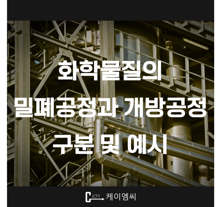  [ 주식회사 케이엠씨 ] 화학물질의 밀폐공정과 개방공정 구분 및 예시
