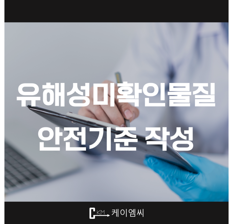  [ 주식회사 케이엠씨 ] 유해성미확인물질 안전기준 작성