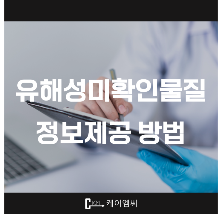  [ 주식회사 케이엠씨 ] 유해성 미확인물질 정보제공 방법