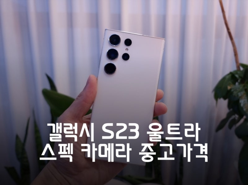 삼성 갤럭시 S23 울트라 자급제 스펙 사양 카메라 중고 가격 정리
