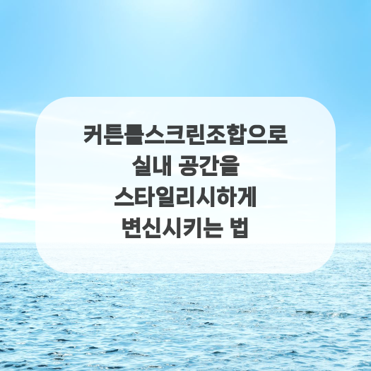  커튼롤스크린조합으로 실내 공간을 스타일리시하게 변신시키는 법
