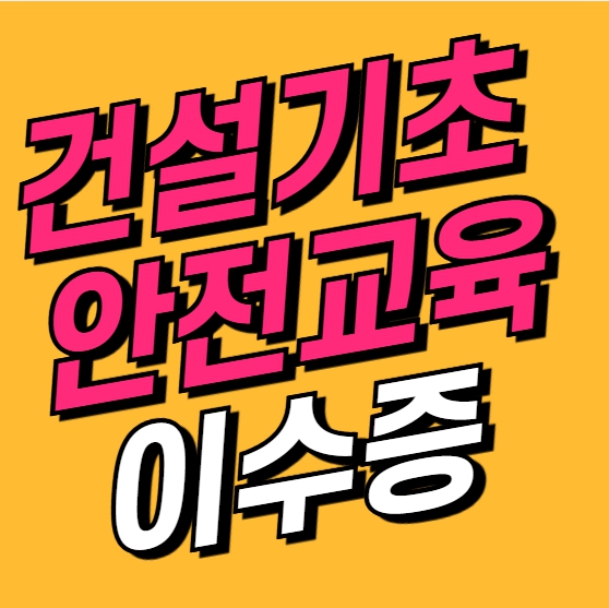  건설기초안전교육, 건설업교육 취업 시 꼭 필요해요!