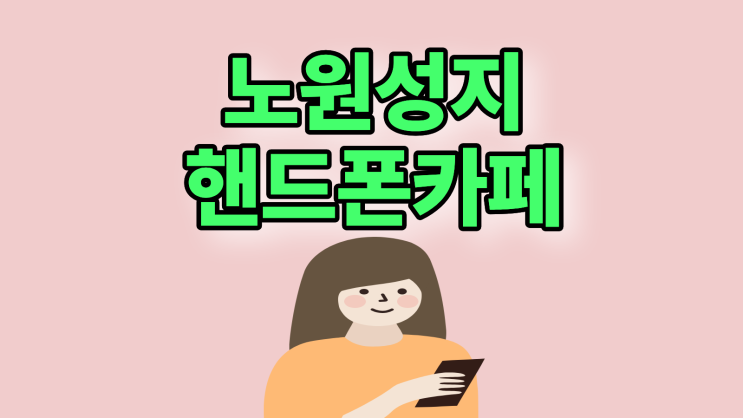  노원 휴대폰 성지 좌표 핸드폰 카페 고르는 방법