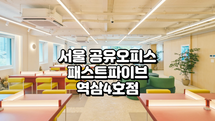  서울 공유오피스 추천 패스트파이브 역삼4호점 리뷰