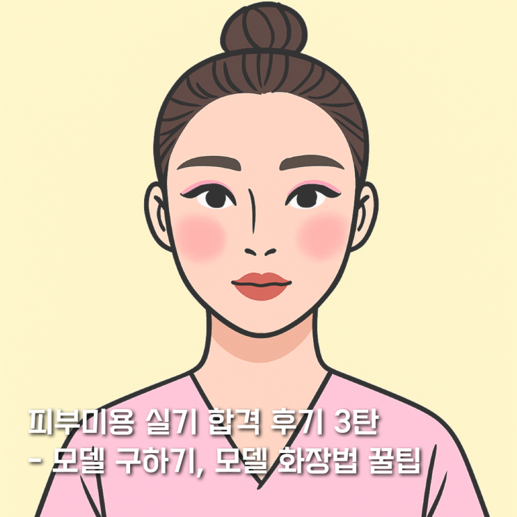  피부 미용 실기 합격 후기 3탄 (모델 구하기, 모델 화장법 꿀팁)