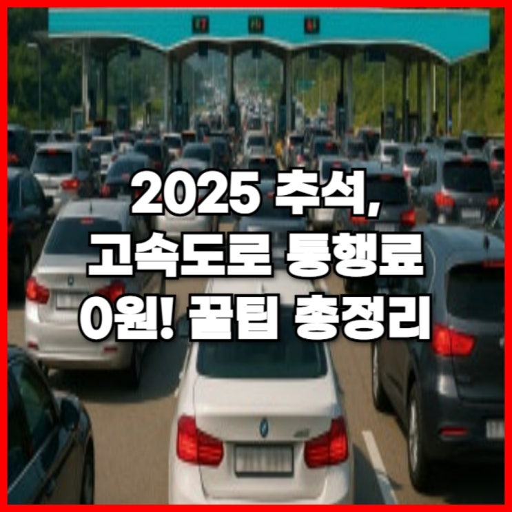  2025 추석, 고속도로 통행료 0원! 꿀팁 총정리