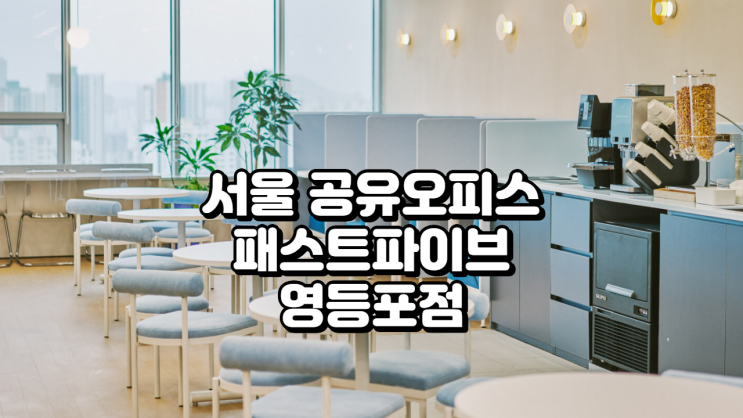  서울 공유오피스 추천 패스트파이브 영등포점 안내