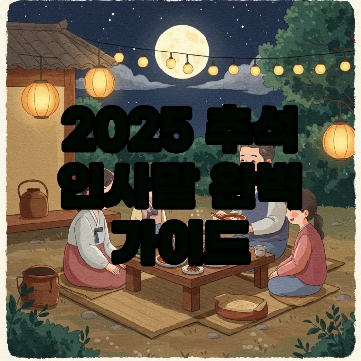  2025 추석명절 인사말, 고민 없는 완벽한 인사말씀과 문구!