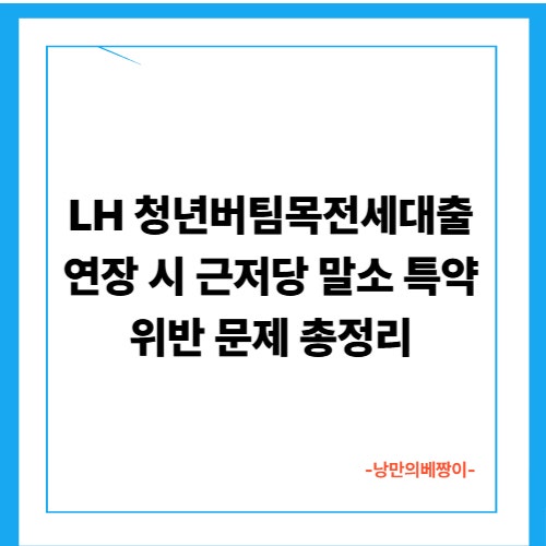 LH 청년버팀목전세대출 연장 시 근저당 말소 특약 위반 문제 총정리