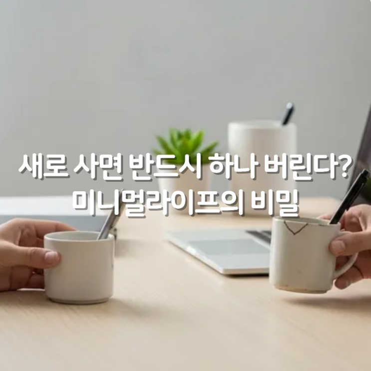  새로 사면 반드시 하나 버린다? 미니멀라이프의 비밀