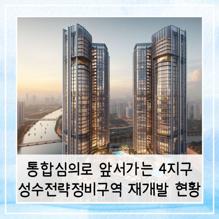  통합심의 접수로 앞서가는 4지구 | 성수전략정비구역 지구별 재개발 현황