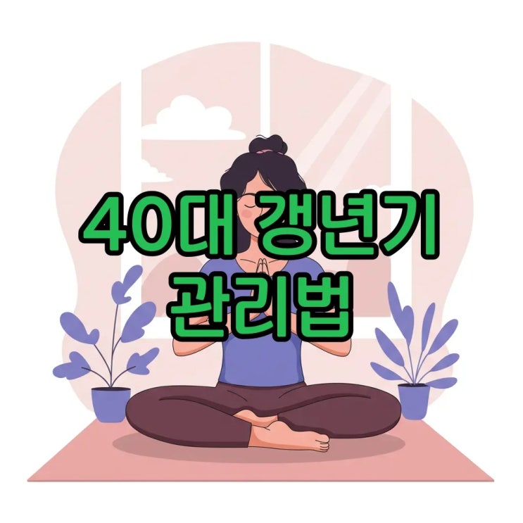  40대 여성 갱년기 초기에 나타나는 증상과 관리법, 현명하게 대비해요!