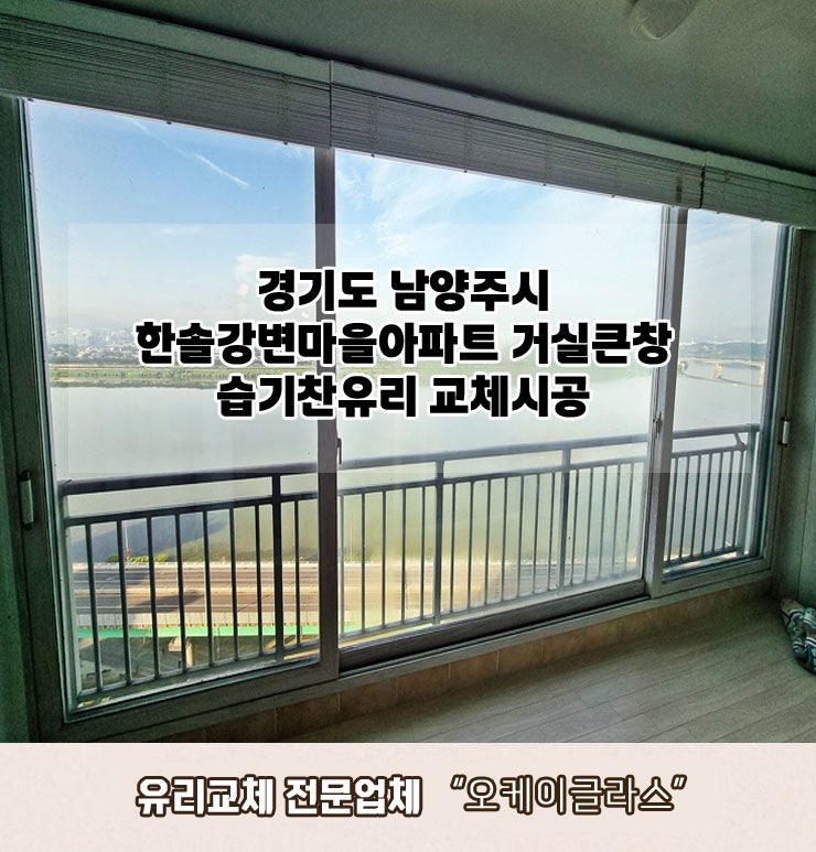  경기도남양주시 한솔강변마을아파트 거실큰창 습기찬유리교체 "오케이글라스" 시공후기