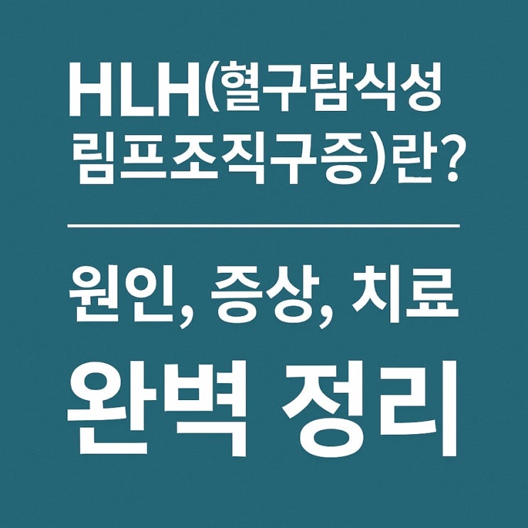  HLH(혈구탐식성 림프조직구증)란? 원인, 증상, 치료 완벽 정리