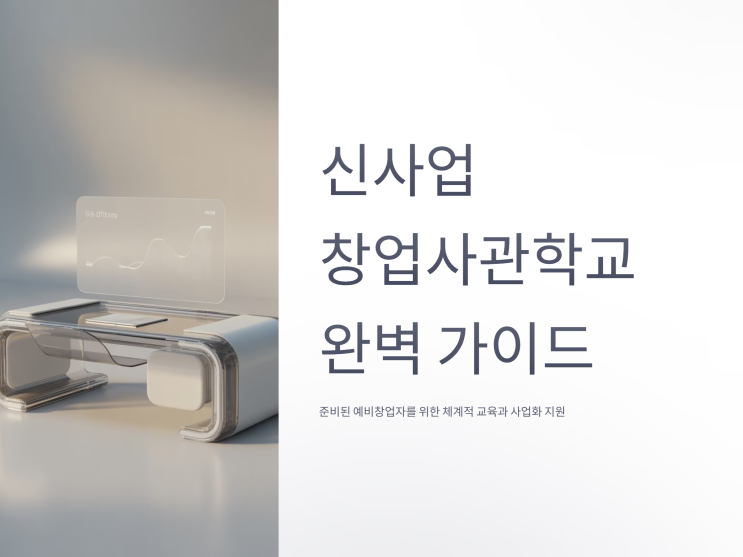  신사업창업사관학교, 2025년 최신 지원조건과 혜택 총정리