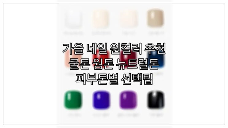  가을 네일 원컬러 추천 : 쿨톤 웜톤 뉴트럴톤 피부톤별 선택팁