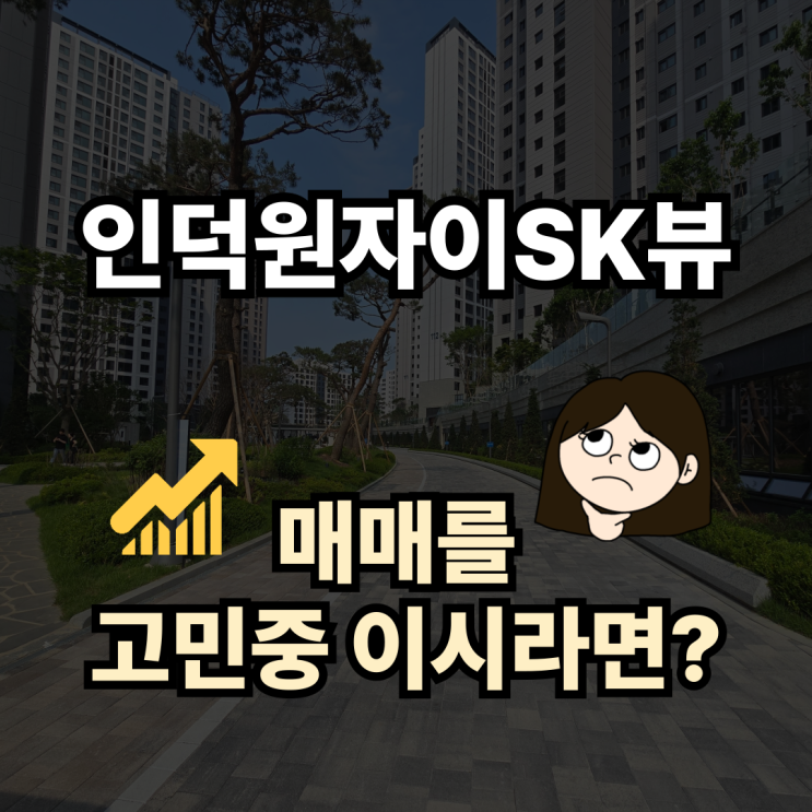  인덕원 자이 SK 뷰 매매를 고민 중이시라면?