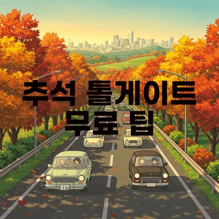  2025 추석 톨게이트 무료: 기간 날짜와 이용 기준 완벽 정리!